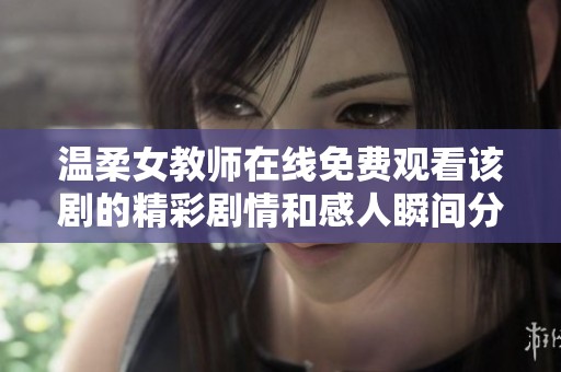 温柔女教师在线免费观看该剧的精彩剧情和感人瞬间分析