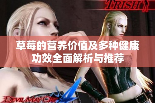 草莓的营养价值及多种健康功效全面解析与推荐