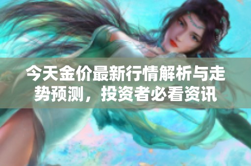 今天金价最新行情解析与走势预测，投资者必看资讯
