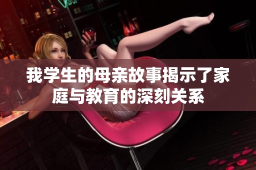 我学生的母亲故事揭示了家庭与教育的深刻关系