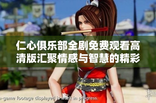 仁心俱乐部全剧免费观看高清版汇聚情感与智慧的精彩故事