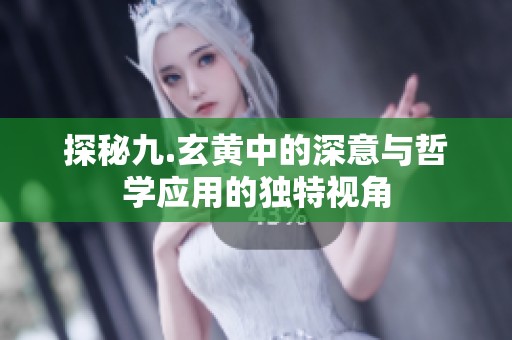 探秘九.玄黄中的深意与哲学应用的独特视角