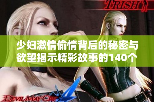 少妇激情偷情背后的秘密与欲望揭示精彩故事的140个章节