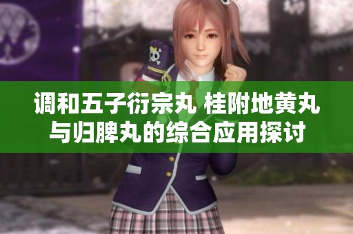 调和五子衍宗丸 桂附地黄丸与归脾丸的综合应用探讨