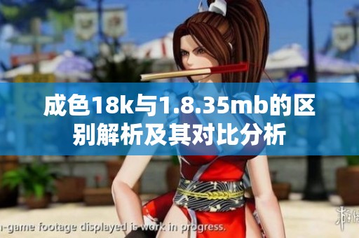 成色18k与1.8.35mb的区别解析及其对比分析