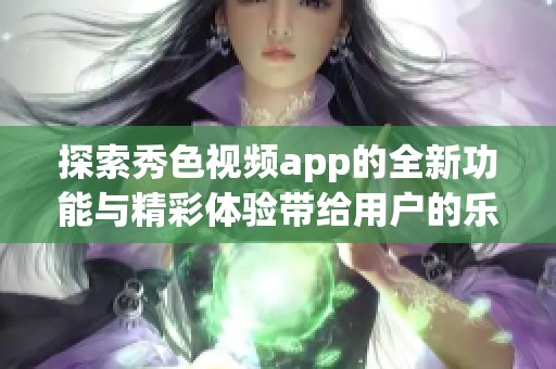 探索秀色视频app的全新功能与精彩体验带给用户的乐趣
