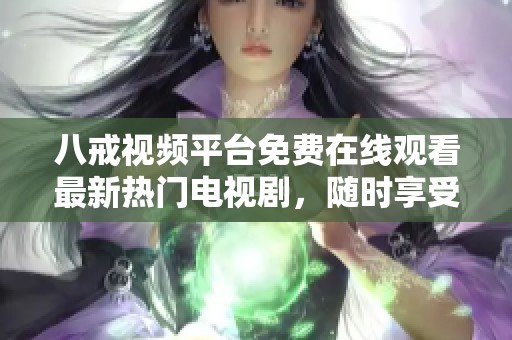 八戒视频平台免费在线观看最新热门电视剧，随时享受精彩剧情