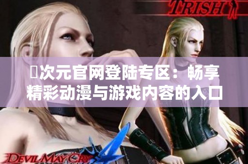 囧次元官网登陆专区：畅享精彩动漫与游戏内容的入口引导