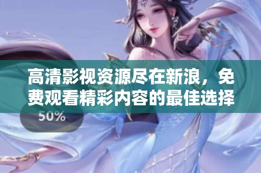 高清影视资源尽在新浪，免费观看精彩内容的最佳选择