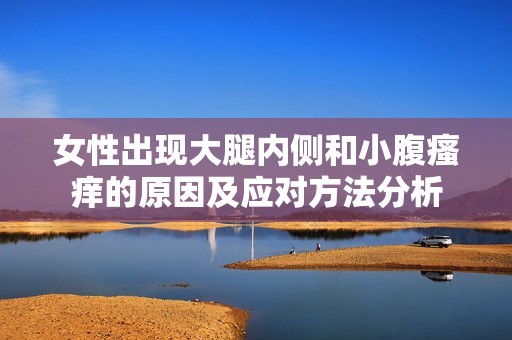 女性出现大腿内侧和小腹瘙痒的原因及应对方法分析