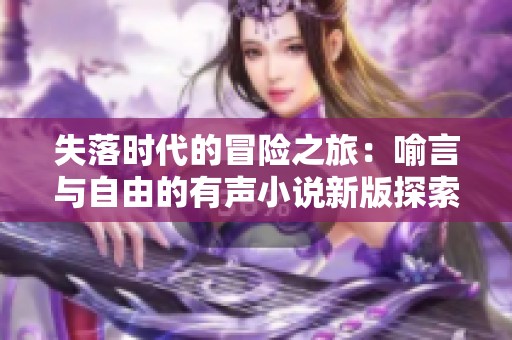 失落时代的冒险之旅：喻言与自由的有声小说新版探索