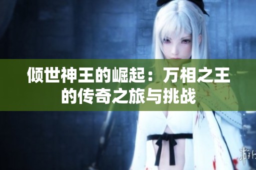 倾世神王的崛起：万相之王的传奇之旅与挑战