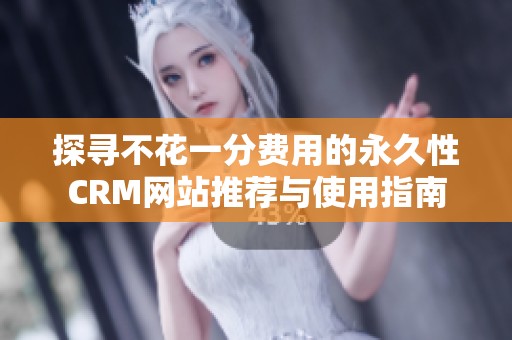 探寻不花一分费用的永久性CRM网站推荐与使用指南