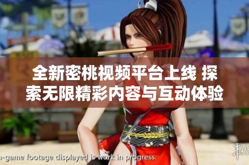 全新密桃视频平台上线 探索无限精彩内容与互动体验