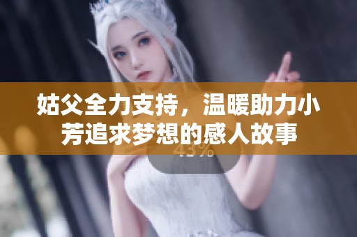 姑父全力支持，温暖助力小芳追求梦想的感人故事