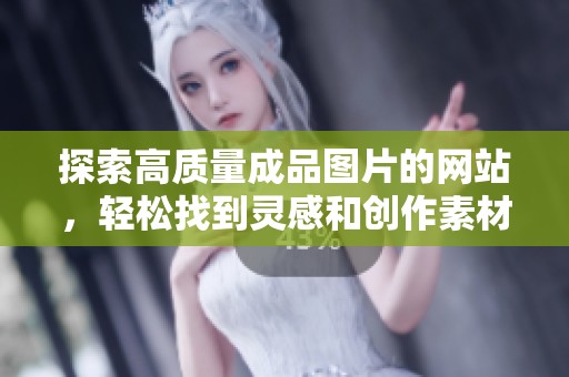 探索高质量成品图片的网站，轻松找到灵感和创作素材