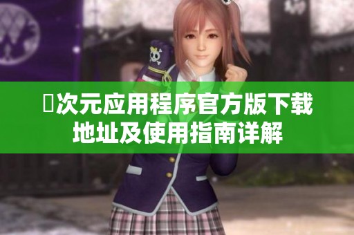 囧次元应用程序官方版下载地址及使用指南详解