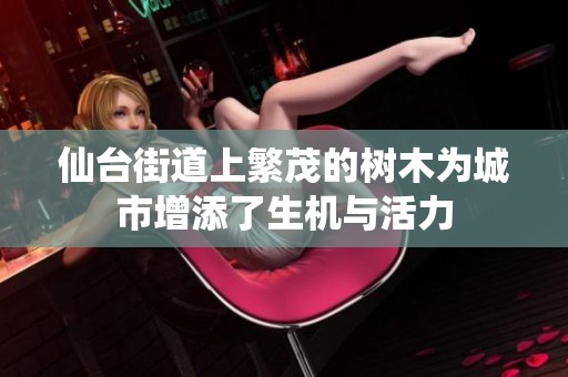 仙台街道上繁茂的树木为城市增添了生机与活力