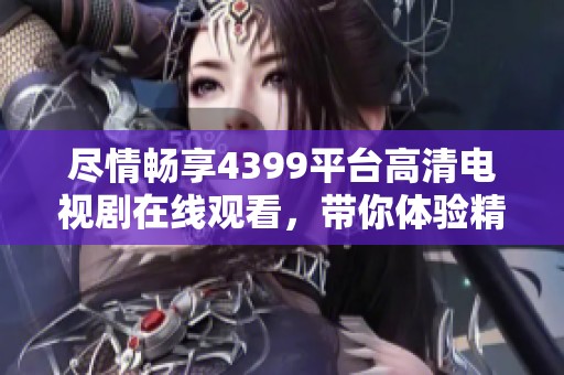 尽情畅享4399平台高清电视剧在线观看，带你体验精彩影视世界