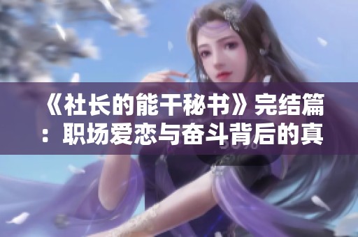 《社长的能干秘书》完结篇：职场爱恋与奋斗背后的真实故事