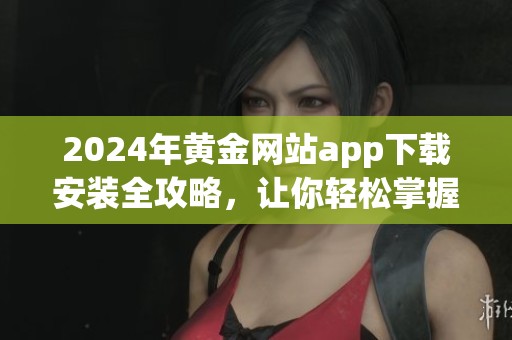 2024年黄金网站app下载安装全攻略，让你轻松掌握投资新机会