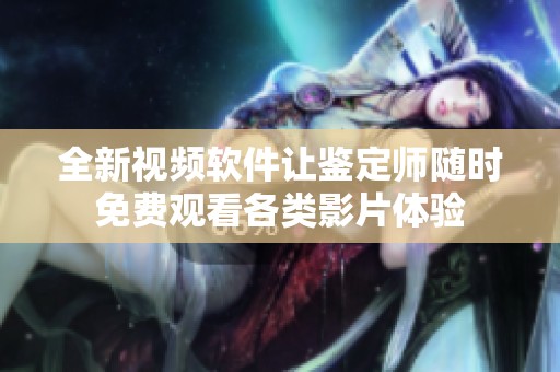 全新视频软件让鉴定师随时免费观看各类影片体验