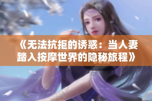 《无法抗拒的诱惑：当人妻踏入按摩世界的隐秘旅程》