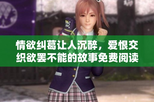 情欲纠葛让人沉醉，爱恨交织欲罢不能的故事免费阅读