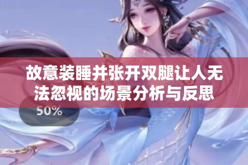 故意装睡并张开双腿让人无法忽视的场景分析与反思