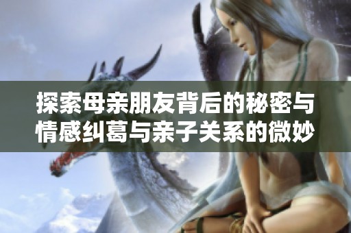 探索母亲朋友背后的秘密与情感纠葛与亲子关系的微妙变化