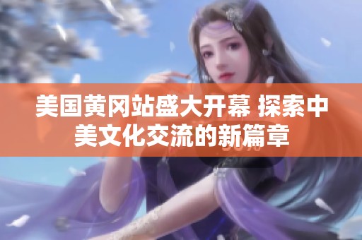 美国黄冈站盛大开幕 探索中美文化交流的新篇章
