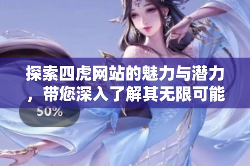探索四虎网站的魅力与潜力，带您深入了解其无限可能性