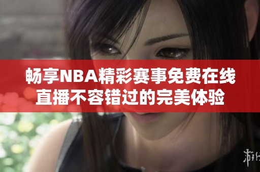 畅享NBA精彩赛事免费在线直播不容错过的完美体验
