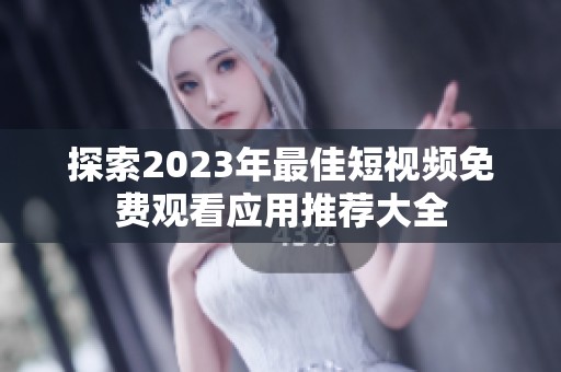 探索2023年最佳短视频免费观看应用推荐大全