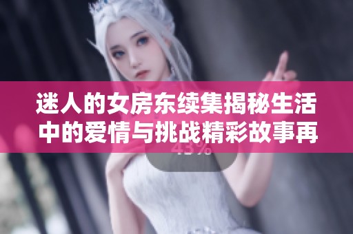 迷人的女房东续集揭秘生活中的爱情与挑战精彩故事再度上演