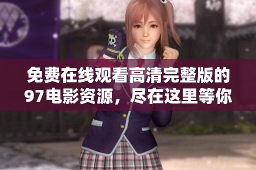 免费在线观看高清完整版的97电影资源，尽在这里等你来发现