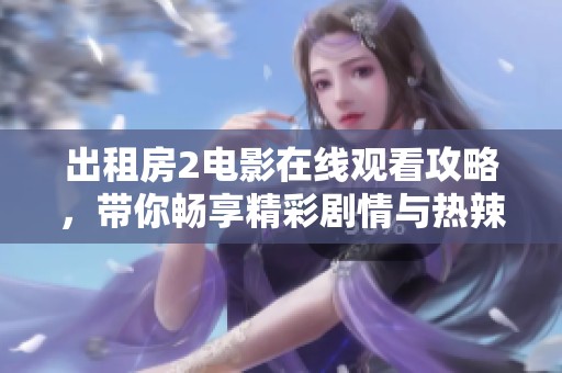 出租房2电影在线观看攻略，带你畅享精彩剧情与热辣笑点