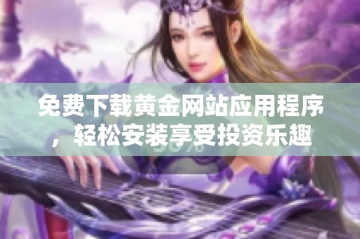 免费下载黄金网站应用程序，轻松安装享受投资乐趣