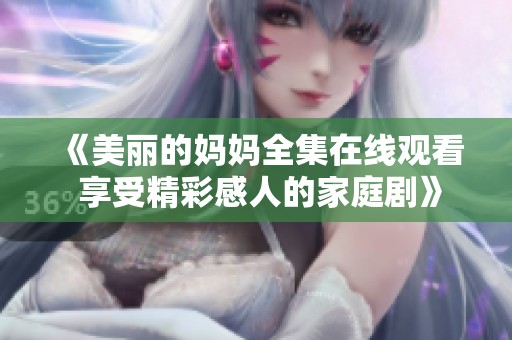 《美丽的妈妈全集在线观看 享受精彩感人的家庭剧》