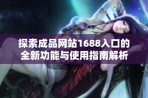 探索成品网站1688入口的全新功能与使用指南解析