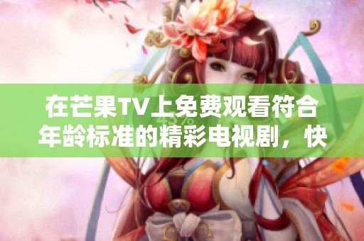 在芒果TV上免费观看符合年龄标准的精彩电视剧，快来体验吧！