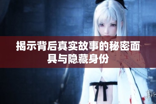 揭示背后真实故事的秘密面具与隐藏身份