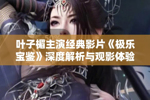 叶子楣主演经典影片《极乐宝鉴》深度解析与观影体验分享