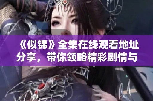 《似锦》全集在线观看地址分享，带你领略精彩剧情与角色发展