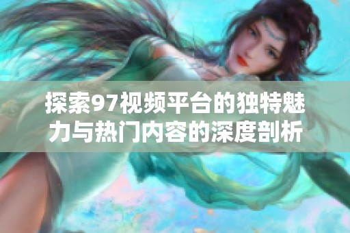 探索97视频平台的独特魅力与热门内容的深度剖析