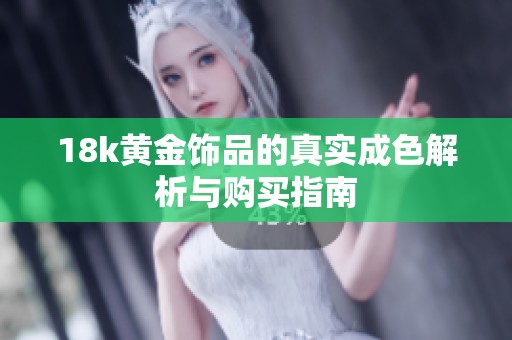 18k黄金饰品的真实成色解析与购买指南