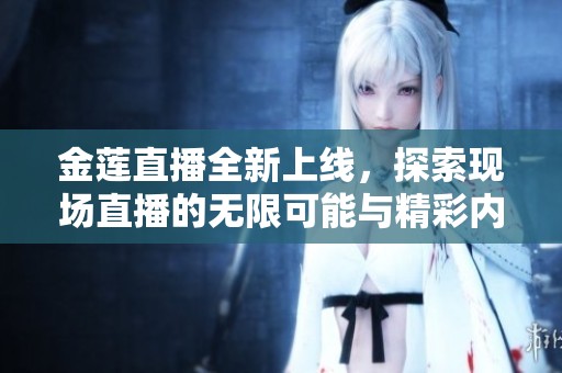 金莲直播全新上线，探索现场直播的无限可能与精彩内容