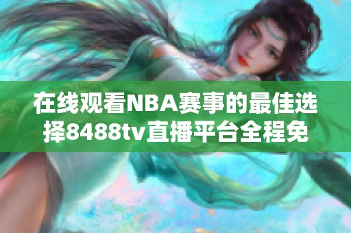在线观看NBA赛事的最佳选择8488tv直播平台全程免费观看