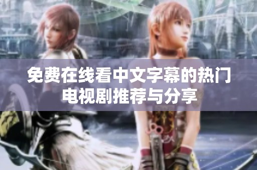 免费在线看中文字幕的热门电视剧推荐与分享