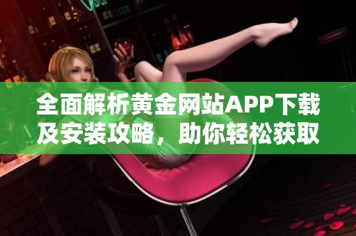 全面解析黄金网站APP下载及安装攻略，助你轻松获取投资信息